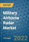 Military Airborne Radar Market Outlook in 2022 and Beyond: Trends, Growth Strategies, Opportunities, Market Shares, Companies to 2030 - Product Image