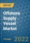 Offshore Supply Vessel Market Outlook in 2022 and Beyond: Trends, Growth Strategies, Opportunities, Market Shares, Companies to 2030 - Product Image