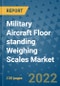 Military Aircraft Floor standing Weighing Scales Market Outlook in 2022 and Beyond: Trends, Growth Strategies, Opportunities, Market Shares, Companies to 2030 - Product Image