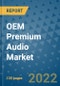 OEM Premium Audio Market Outlook in 2022 and Beyond: Trends, Growth Strategies, Opportunities, Market Shares, Companies to 2030 - Product Image