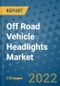 Off Road Vehicle Headlights Market Outlook in 2022 and Beyond: Trends, Growth Strategies, Opportunities, Market Shares, Companies to 2030 - Product Image