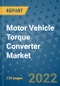 Motor Vehicle Torque Converter Market Outlook in 2022 and Beyond: Trends, Growth Strategies, Opportunities, Market Shares, Companies to 2030 - Product Image