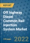 Off highway Diesel Common Rail Injection System Market Outlook in 2022 and Beyond: Trends, Growth Strategies, Opportunities, Market Shares, Companies to 2030 - Product Image