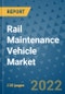 Rail Maintenance Vehicle Market Outlook in 2022 and Beyond: Trends, Growth Strategies, Opportunities, Market Shares, Companies to 2030 - Product Image