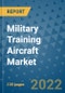 Military Training Aircraft Market Outlook in 2022 and Beyond: Trends, Growth Strategies, Opportunities, Market Shares, Companies to 2030 - Product Image