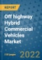 Off highway Hybrid Commercial Vehicles Market Outlook in 2022 and Beyond: Trends, Growth Strategies, Opportunities, Market Shares, Companies to 2030 - Product Image
