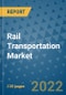 Rail Transportation Market Outlook in 2022 and Beyond: Trends, Growth Strategies, Opportunities, Market Shares, Companies to 2030 - Product Image