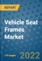 Vehicle Seat Frames Market Outlook in 2022 and Beyond: Trends, Growth Strategies, Opportunities, Market Shares, Companies to 2030 - Product Image