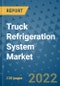 Truck Refrigeration System Market Outlook in 2022 and Beyond: Trends, Growth Strategies, Opportunities, Market Shares, Companies to 2030 - Product Image