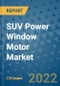 SUV Power Window Motor Market Outlook in 2022 and Beyond: Trends, Growth Strategies, Opportunities, Market Shares, Companies to 2030 - Product Image