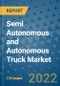 Semi Autonomous and Autonomous Truck Market Outlook in 2022 and Beyond: Trends, Growth Strategies, Opportunities, Market Shares, Companies to 2030 - Product Image