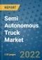 Semi Autonomous Truck Market Outlook in 2022 and Beyond: Trends, Growth Strategies, Opportunities, Market Shares, Companies to 2030 - Product Image