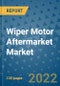 Wiper Motor Aftermarket Market Outlook in 2022 and Beyond: Trends, Growth Strategies, Opportunities, Market Shares, Companies to 2030 - Product Image
