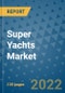 Super Yachts Market Outlook in 2022 and Beyond: Trends, Growth Strategies, Opportunities, Market Shares, Companies to 2030 - Product Image