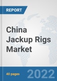 China Jackup Rigs Market: Prospects, Trends Analysis, Market Size and Forecasts up to 2027- Product Image