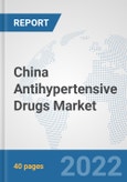 China Antihypertensive Drugs Market: Prospects, Trends Analysis, Market Size and Forecasts up to 2027- Product Image