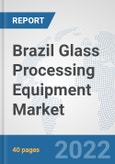 Brazil Glass Processing Equipment Market: Prospects, Trends Analysis, Market Size and Forecasts up to 2027- Product Image