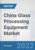 China Glass Processing Equipment Market: Prospects, Trends Analysis, Market Size and Forecasts up to 2027- Product Image