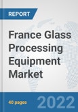France Glass Processing Equipment Market: Prospects, Trends Analysis, Market Size and Forecasts up to 2027- Product Image