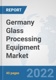 Germany Glass Processing Equipment Market: Prospects, Trends Analysis, Market Size and Forecasts up to 2027- Product Image