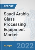 Saudi Arabia Glass Processing Equipment Market: Prospects, Trends Analysis, Market Size and Forecasts up to 2027- Product Image