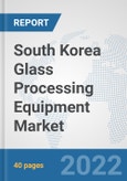 South Korea Glass Processing Equipment Market: Prospects, Trends Analysis, Market Size and Forecasts up to 2027- Product Image