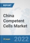 China Competent Cells Market: Prospects, Trends Analysis, Market Size and Forecasts up to 2027 - Product Image