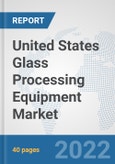United States Glass Processing Equipment Market: Prospects, Trends Analysis, Market Size and Forecasts up to 2027- Product Image