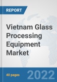 Vietnam Glass Processing Equipment Market: Prospects, Trends Analysis, Market Size and Forecasts up to 2027- Product Image