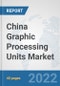 China Graphic Processing Units Market: Prospects, Trends Analysis, Market Size and Forecasts up to 2027 - Product Thumbnail Image