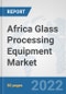 Africa Glass Processing Equipment Market: Prospects, Trends Analysis, Market Size and Forecasts up to 2027 - Product Thumbnail Image