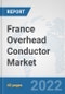 France Overhead Conductor Market: Prospects, Trends Analysis, Market Size and Forecasts up to 2027 - Product Thumbnail Image