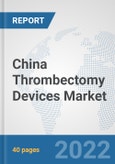 China Thrombectomy Devices Market: Prospects, Trends Analysis, Market Size and Forecasts up to 2027- Product Image