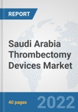 Saudi Arabia Thrombectomy Devices Market: Prospects, Trends Analysis, Market Size and Forecasts up to 2027- Product Image