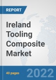 Ireland Tooling Composite Market: Prospects, Trends Analysis, Market Size and Forecasts up to 2027- Product Image