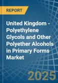 United Kingdom - Polyethylene Glycols and Other Polyether Alcohols in Primary Forms - Market Analysis, Forecast, Size, Trends and insights. Update: COVID-19 Impact- Product Image