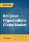Religious Organizations Global Market Report 2022 by Type, Religous Groups, Income Source - Product Image
