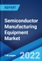 Semiconductor Manufacturing Equipment Market: Global Industry Trends, Share, Size, Growth, Opportunity and Forecast 2022-2027 - Product Image
