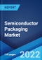 Semiconductor Packaging Market: Global Industry Trends, Share, Size, Growth, Opportunity and Forecast 2022-2027 - Product Image