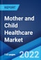 Mother and Child Healthcare Market: Global Industry Trends, Share, Size, Growth, Opportunity and Forecast 2022-2027 - Product Image