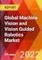 Global Machine Vision and Vision Guided Robotics Market, By Component, By Platform, By Type, By Application, By Industry-By Application, By Region, Estimation & Forecast, 2017 - 2030 - Product Image