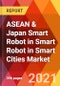 ASEAN & Japan Smart Robot in Smart Robot in Smart Cities Market, By Robot Type, By Component, By Mobility, By Application, By City Topography, Estimation & Forecast, 2017 - 2027 - Product Image