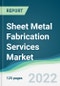 Sheet Metal Fabrication Services Market - Forecast 2021 to 2026 - Product Image