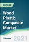 Wood Plastic Composite Market - Forecasts from 2021 to 2026 - Product Image