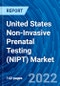 United States Non-Invasive Prenatal Testing (NIPT) Market Size, Share, Emerging Trends, Current Analysis, Growth, Demand, Opportunity, and Forecast 2022 - 2030 - Product Image