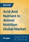 Acid And Nutrient In Animal Nutrition Global Market Insights 2022, Analysis and Forecast to 2027, by Manufacturers, Regions, Technology - Product Image
