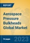 Aerospace Pressure Bulkheads Global Market Insights 2022, Analysis and Forecast to 2027, by Manufacturers, Regions, Technology, Application, Product Type - Product Image