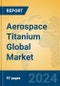 Aerospace Titanium Global Market Insights 2024, Analysis and Forecast to 2029, by Manufacturers, Regions, Technology, Application, Product Type - Product Image