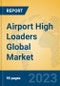 Airport High Loaders Global Market Insights 2022, Analysis and Forecast to 2027, by Manufacturers, Regions, Technology, Application, Product Type - Product Image