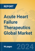 Acute Heart Failure Therapeutics Global Market Insights 2024, Analysis and Forecast to 2029, by Manufacturers, Regions, Technology, Application- Product Image
